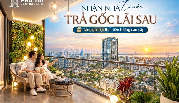 Nhận nhà trước trả gốc lãi sau - Sở hữu Phú Tài Central Life dễ vậy sao?