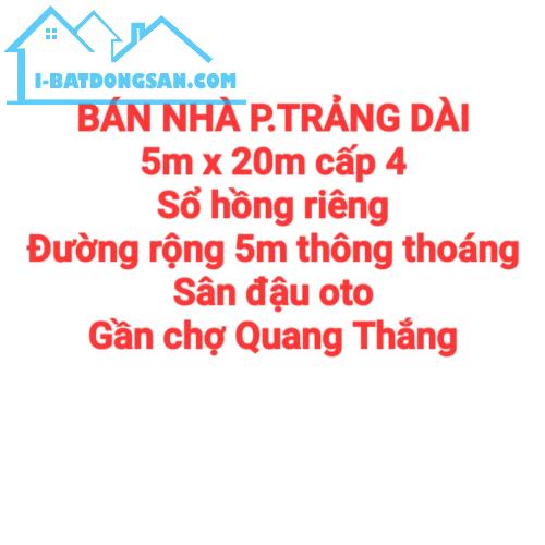 BÁN NHÀ TRẢNG DÀI, SỔ HỒNG RIÊNG, ĐƯỜNG RỘNG 5m SÂN OTO GẦN CHỢ QUANG THẮNG
